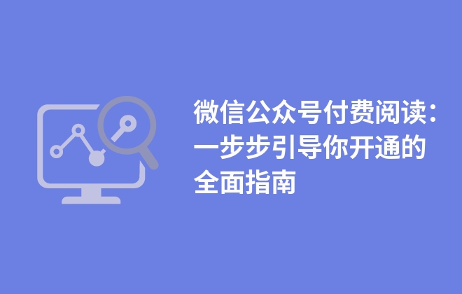 微信公眾號付費閱讀：一步步引導(dǎo)你開通的全面指南