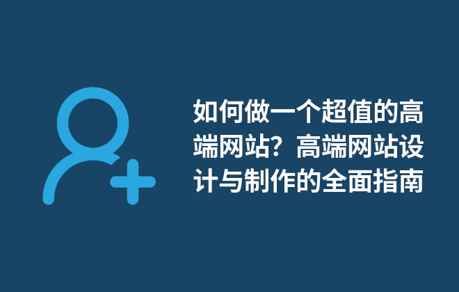 如何做一個超值的高端網(wǎng)站？高端網(wǎng)站設(shè)計(jì)與制作的全面指南