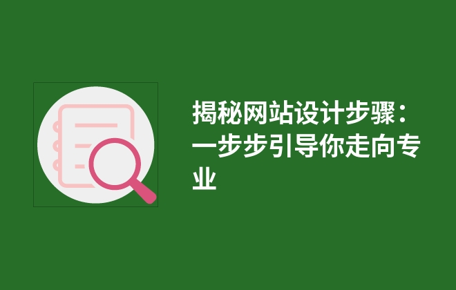 揭秘網(wǎng)站設計步驟：一步步引導你走向?qū)I(yè)