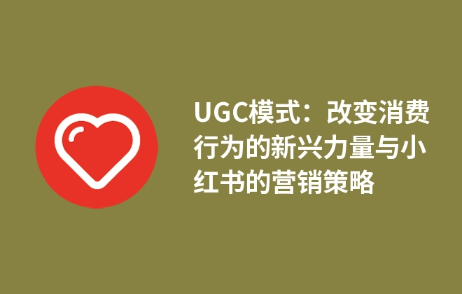 UGC模式：改變消費(fèi)行為的新興力量與小紅書的營銷策略