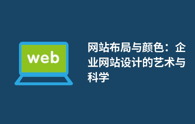 網(wǎng)站布局與顏色：企業(yè)網(wǎng)站設(shè)計(jì)的藝術(shù)與科學(xué)