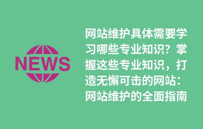 網(wǎng)站維護(hù)具體需要學(xué)習(xí)哪些專業(yè)知識(shí)？掌握這些維護(hù)指南就夠了