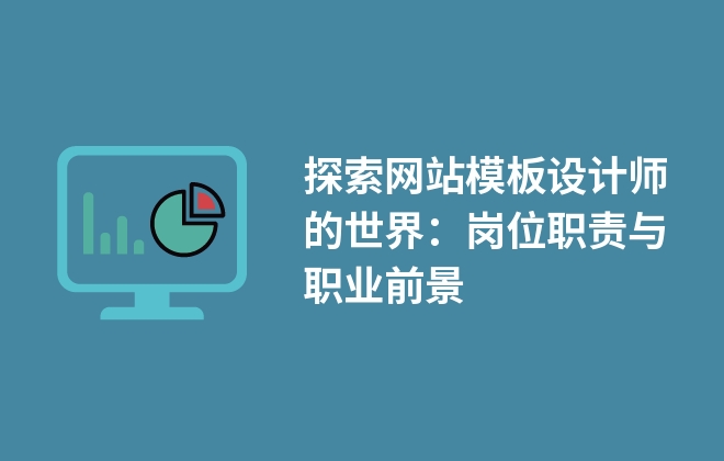 探索網(wǎng)站模板設(shè)計師的世界：崗位職責(zé)與職業(yè)前景