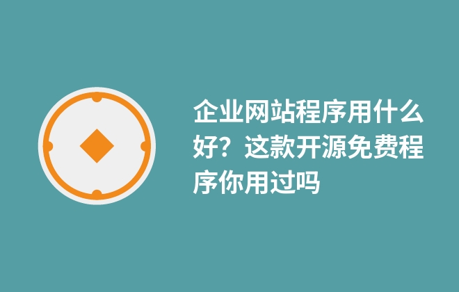 企業(yè)網(wǎng)站程序用什么好？這款開源免費(fèi)程序你用過嗎