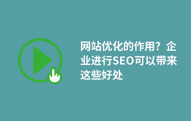 網(wǎng)站優(yōu)化的作用？企業(yè)進行SEO可以帶來這些好處