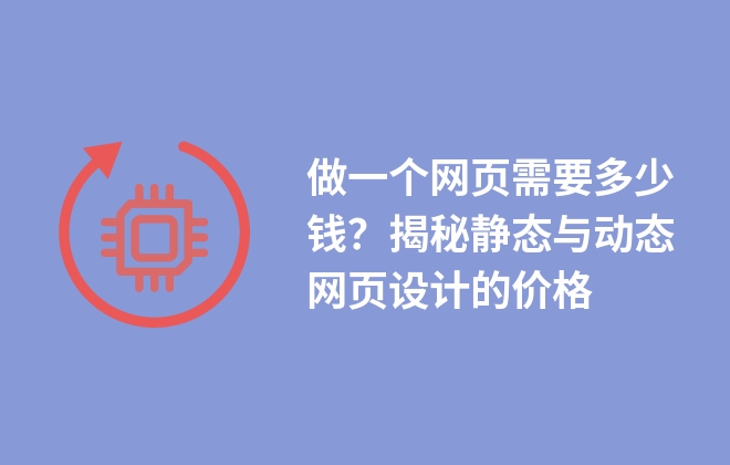 做一個(gè)網(wǎng)頁(yè)需要多少錢？揭秘靜態(tài)與動(dòng)態(tài)網(wǎng)頁(yè)設(shè)計(jì)的價(jià)格