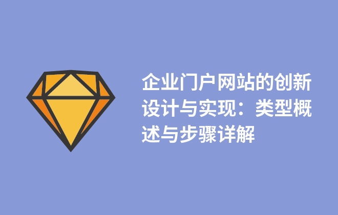 企業(yè)門戶網(wǎng)站的創(chuàng)新設(shè)計(jì)與實(shí)現(xiàn)：類型概述與步驟詳解