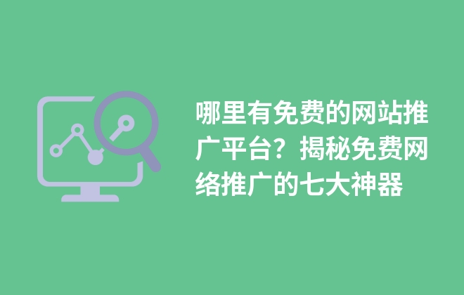 哪里有免費(fèi)的網(wǎng)站推廣平臺(tái)？揭秘免費(fèi)網(wǎng)絡(luò)推廣的七大神器