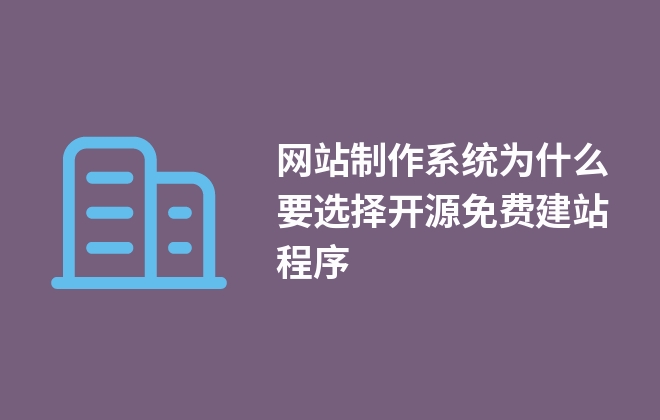 網(wǎng)站制作系統(tǒng)為什么要選擇開源免費(fèi)建站程序