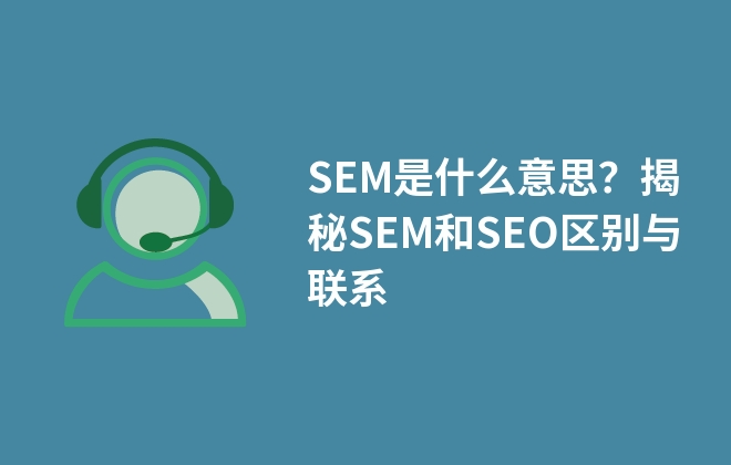 SEM是什么意思？揭秘SEM和SEO區(qū)別與聯(lián)系