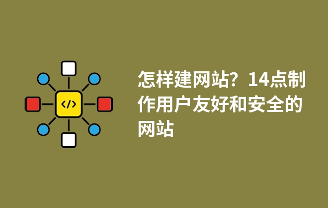 怎樣建網(wǎng)站？14點(diǎn)制作用戶友好和安全的網(wǎng)站