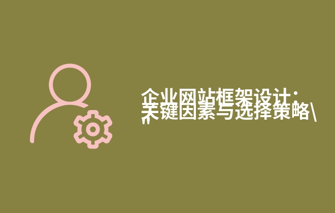 企業(yè)網(wǎng)站框架設計：關鍵因素與選擇策略