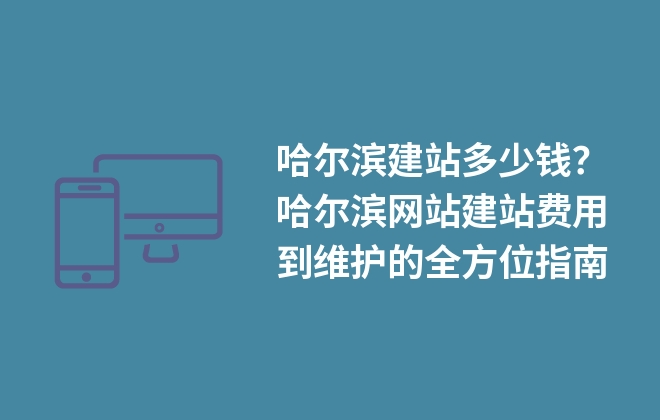 哈爾濱建站多少錢？建站費(fèi)用到維護(hù)的指南