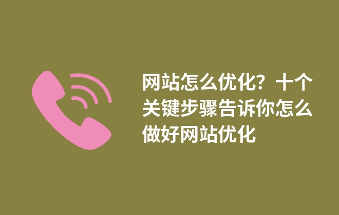 網(wǎng)站怎么優(yōu)化？十個關(guān)鍵步驟告訴你怎么做好網(wǎng)站優(yōu)化