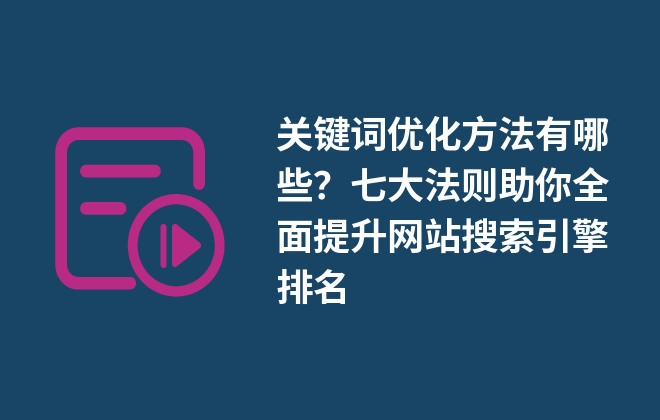 關(guān)鍵詞優(yōu)化方法有哪些？七大法則助你全面提升網(wǎng)站搜索引擎排名