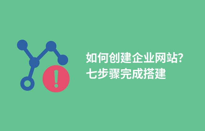 如何創(chuàng)建企業(yè)網(wǎng)站？七步驟完成搭建