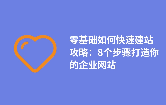 零基礎如何快速建站攻略：8個步驟打造你的企業(yè)網(wǎng)站