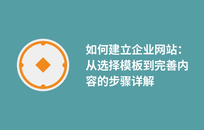 如何建立企業(yè)網站：從選擇模板到完善內容的步驟詳解