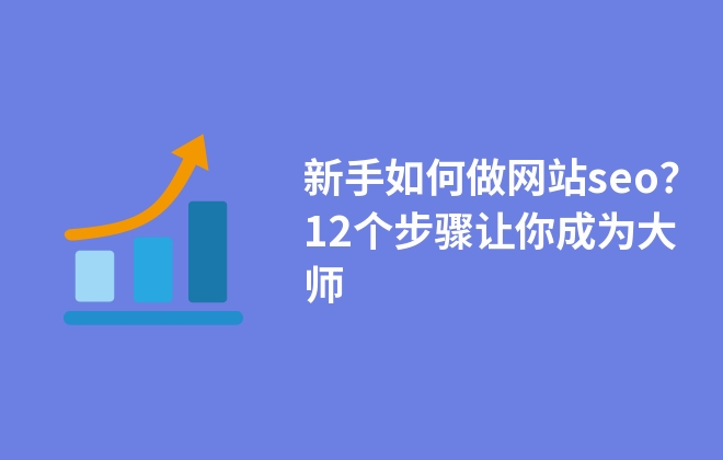 新手如何做網(wǎng)站seo？12個(gè)步驟讓你成為大師