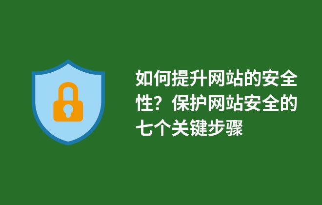 如何提升網(wǎng)站的安全性？保護(hù)網(wǎng)站安全的七個關(guān)鍵步驟