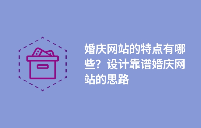 婚慶網(wǎng)站的特點(diǎn)有哪些？設(shè)計(jì)靠譜婚慶網(wǎng)站的思路