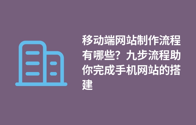 移動端網(wǎng)站制作流程有哪些？九步流程助你完成手機(jī)網(wǎng)站的搭建