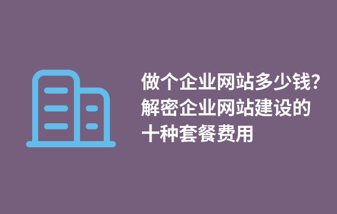 做個(gè)企業(yè)網(wǎng)站多少錢？解密企業(yè)網(wǎng)站建設(shè)的十種套餐費(fèi)用