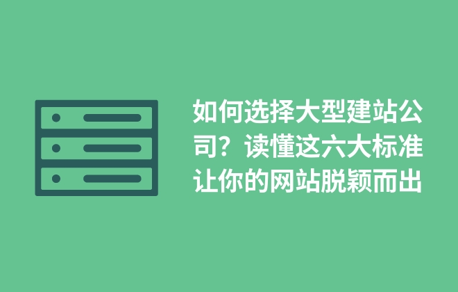 如何選擇大型建站公司？讀懂這六大標準讓你的網(wǎng)站脫穎而出